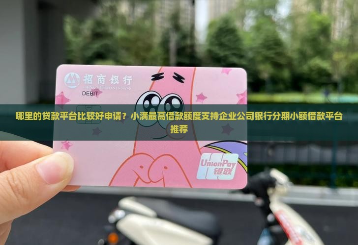 哪里的贷款平台比较好申请？小满最高借款额度支持企业公司银行分期小额借款平台推荐