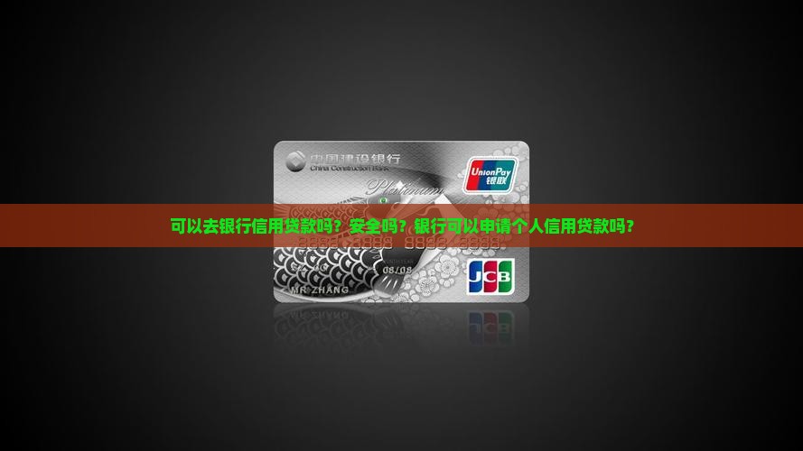 可以去银行信用贷款吗？安全吗？银行可以申请个人信用贷款吗？