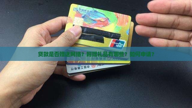 贷款是否赠送网络？附赠礼品有哪些？如何申请？