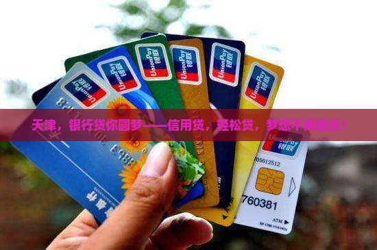 天津，银行贷你圆梦——信用贷，轻松贷，梦想不再遥远！