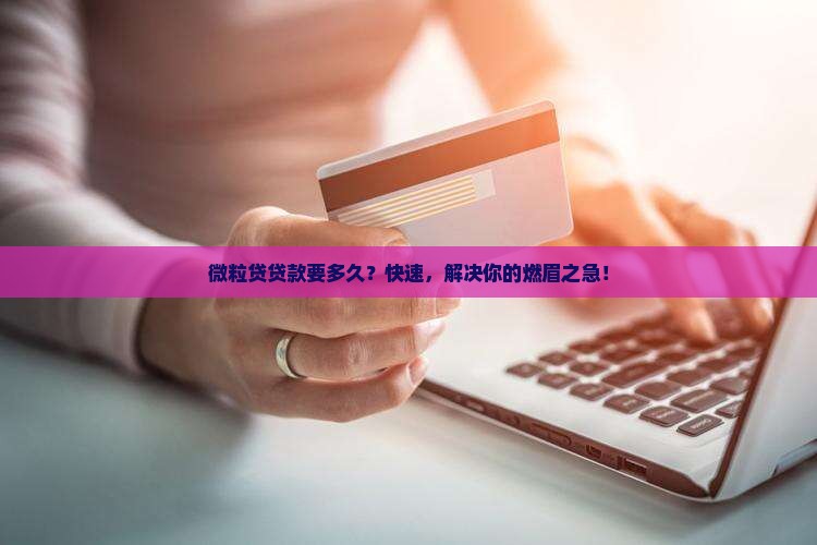 微粒贷贷款要多久？快速，解决你的燃眉之急！