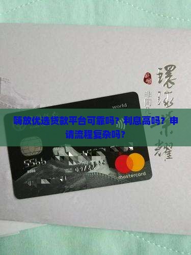 嗨放优选贷款平台可靠吗？利息高吗？申请流程复杂吗？