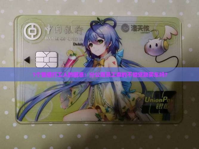 1个普通打工人的困惑：分公司员工真的不能贷款买车吗？