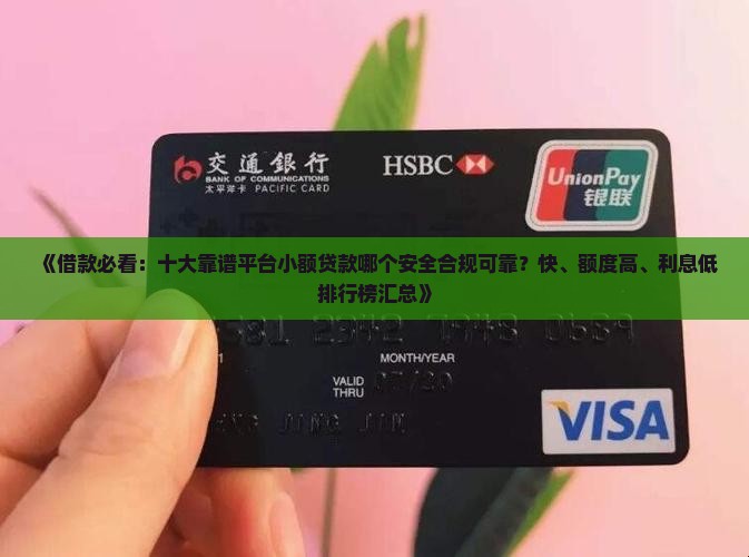 《借款必看：十大靠谱平台小额贷款哪个安全合规可靠？快、额度高、利息低排行榜汇总》