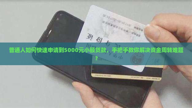 普通人如何快速申请到5000元小额贷款，手把手教你解决资金周转难题？