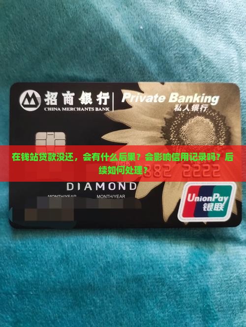在钱站贷款没还，会有什么后果？会影响信用记录吗？后续如何处理？