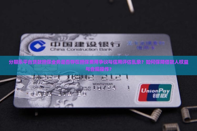 分期乐平台贷款担保业务是否存在担保费用争议与信用评估乱象？如何保障借款人权益与合规操作？