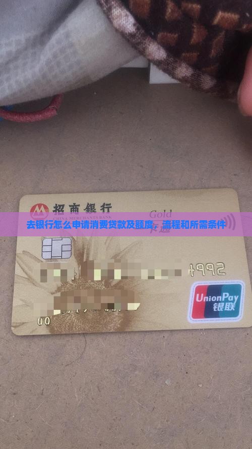 去银行怎么申请消费贷款及额度，流程和所需条件