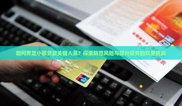 如何界定小额贷款关键人员？探索防范风险与提升服务的双重挑战