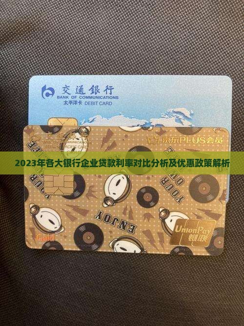 2023年各大银行企业贷款利率对比分析及优惠政策解析