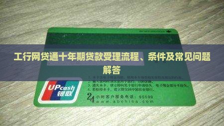 工行网贷通十年期贷款受理流程、条件及常见问题解答