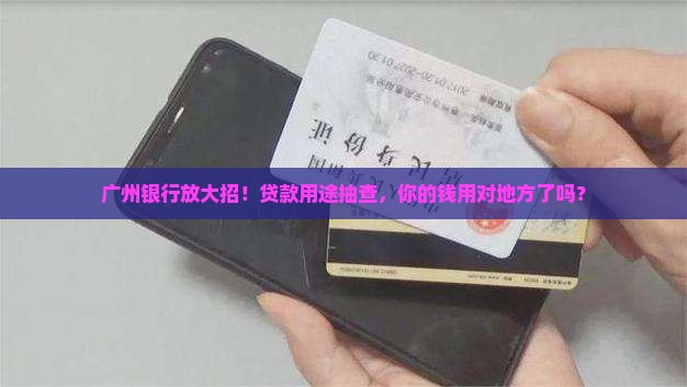 广州银行放大招！贷款用途抽查，你的钱用对地方了吗？