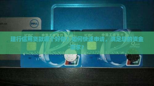 建行信用贷款哪个好做？如何快速申请，满足您的资金需求？