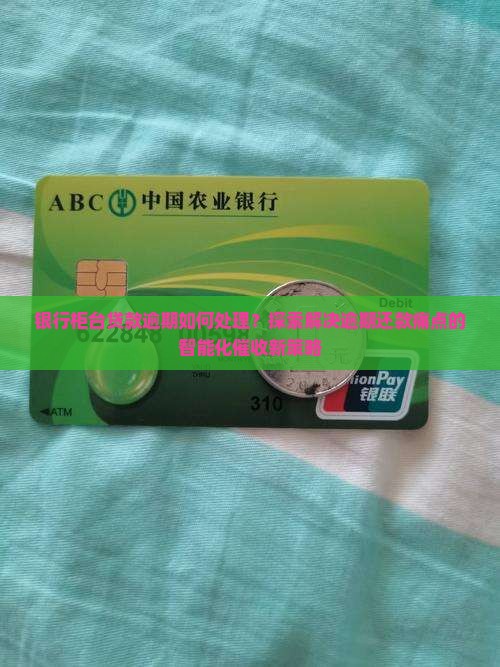 银行柜台贷款逾期如何处理？探索解决逾期还款痛点的智能化催收新策略