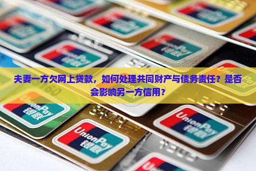 夫妻一方欠网上贷款，如何处理共同财产与债务责任？是否会影响另一方信用？
