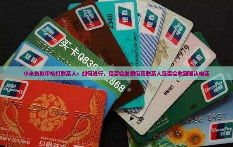 小米贷款审核打联系人：如何进行，是否会发短信及联系人是否会收到确认电话