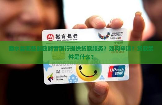 商水县哪些邮政储蓄银行提供贷款服务？如何申请？贷款条件是什么？