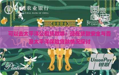 可以去太平洋公司贷款嘛：现在贷款安全与否及太平洋保险贷款情况探讨