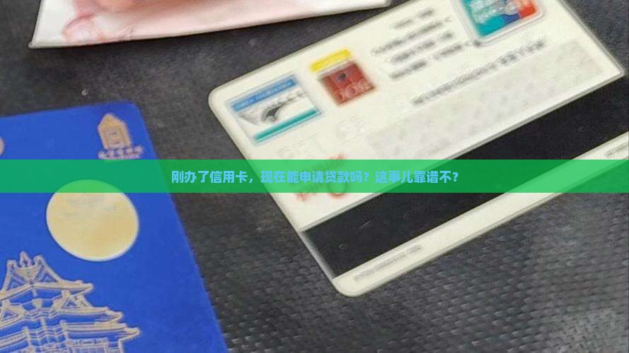 刚办了信用卡，现在能申请贷款吗？这事儿靠谱不？