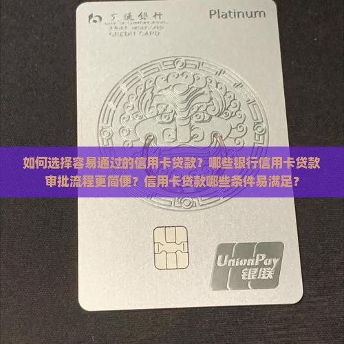 如何选择容易通过的信用卡贷款？哪些银行信用卡贷款审批流程更简便？信用卡贷款哪些条件易满足？