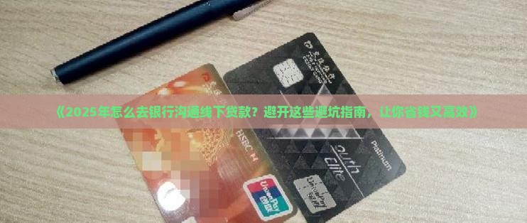 怎么去银行沟通线下贷款