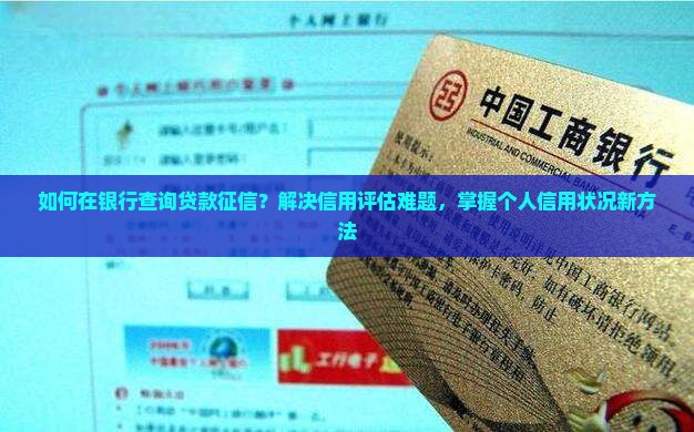 如何在银行查询贷款征信？解决信用评估难题，掌握个人信用状况新方法