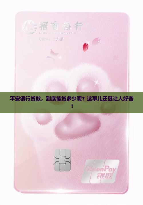 平安银行贷款，到底能贷多少呢？这事儿还挺让人好奇！