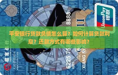 平安银行贷款负债怎么算？如何计算贷款利息？还款方式有哪些影响？
