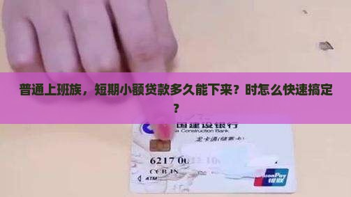 普通上班族，短期小额贷款多久能下来？时怎么快速搞定？