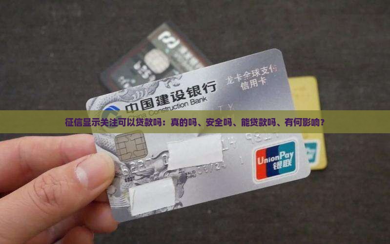 征信显示关注可以贷款吗：真的吗、安全吗、能贷款吗、有何影响？