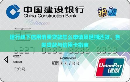 建行线下信用消费贷款怎么申请及延期还款、各类贷款与信用卡指南