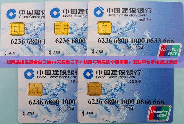 如何选择最适合自己的14天贷款口子？快速与利息哪个更重要？哪些平台审核通过率缚