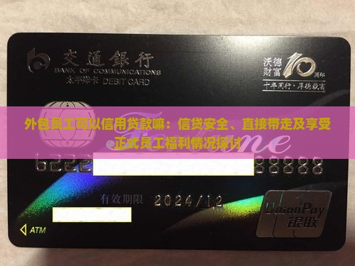外包员工可以信用贷款嘛：信贷安全、直接带走及享受正式员工福利情况探讨