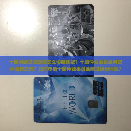 十堰网络贷款逾期怎么协商还款？十堰仲裁委员会网贷仲裁有效吗？如何申请十堰仲裁委员会网贷纠纷仲裁？