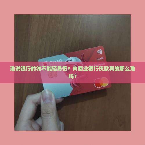 谁说银行的钱不能轻易借？向商业银行贷款真的那么难吗？
