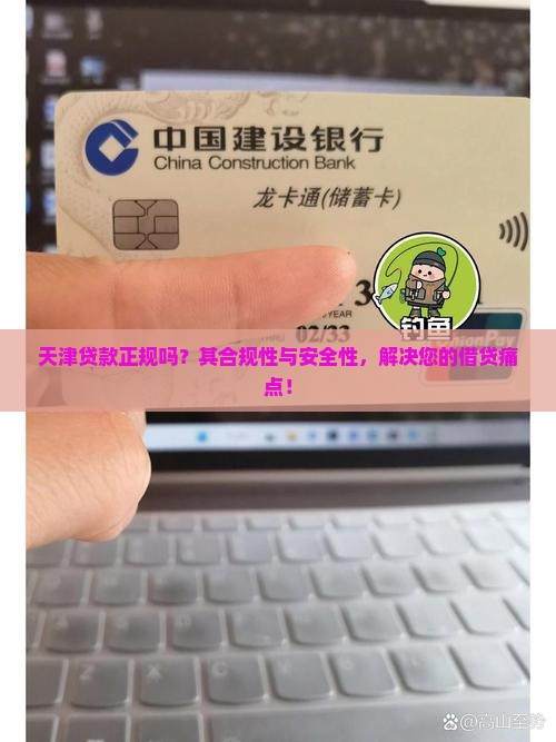 天津贷款正规吗？其合规性与安全性，解决您的借贷痛点！