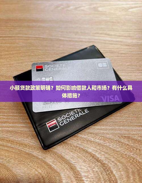小额贷款政策明确？如何影响借款人和市场？有什么具体措施？