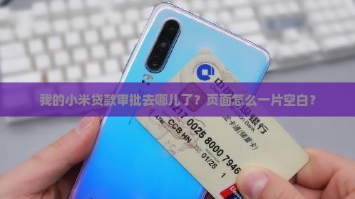 我的小米贷款审批去哪儿了？页面怎么一片空白？