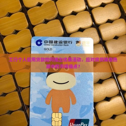 工行个人信用贷款如何推出优惠活动，应对房贷降息热潮中的市场痛点？