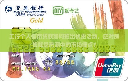 工行个人信用贷款如何推出优惠活动，应对房贷降息热潮中的市场痛点？