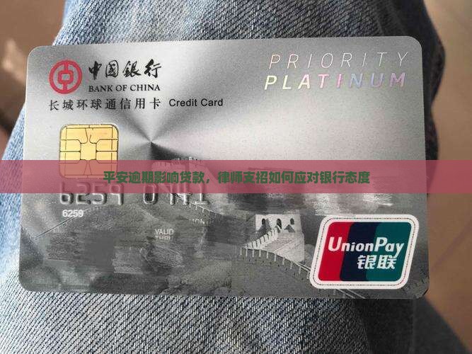 平安逾期影响贷款，律师支招如何应对银行态度