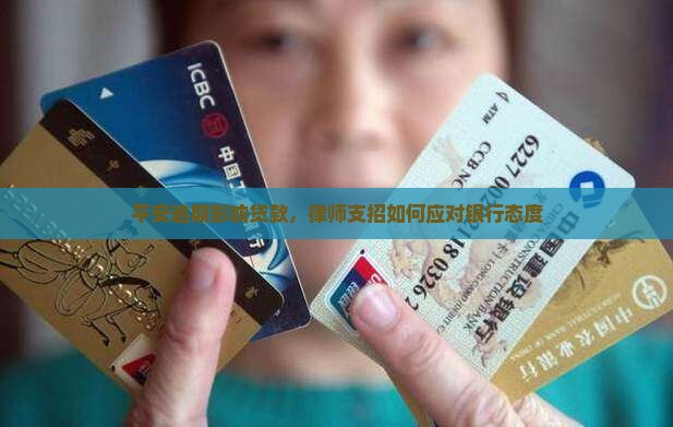 平安逾期影响贷款，律师支招如何应对银行态度