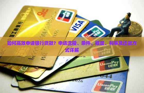 如何高效申请银行贷款？申请流程、条件、额度、利率及还款方式详解