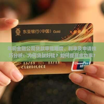 年初金融公司贷款审批难度、利率及申请技巧分析：为何贷款好批？如何提高成功率？