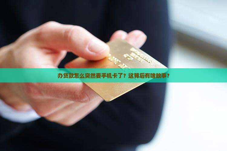 办贷款怎么突然要手机卡了？这背后有啥故事？