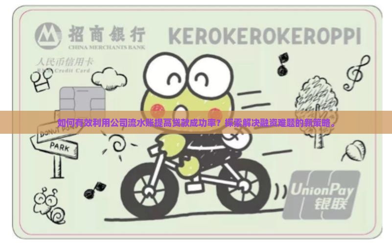如何有效利用公司流水账提高贷款成功率？探索解决融资难题的新策略。