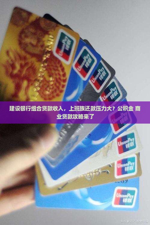 建设银行组合贷款收入，上班族还款压力大？公积金+商业贷款攻略来了