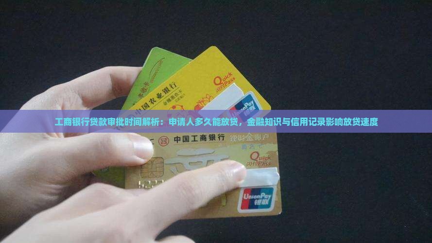 工商银行贷款审批时间解析：申请人多久能放贷，金融知识与信用记录影响放贷速度