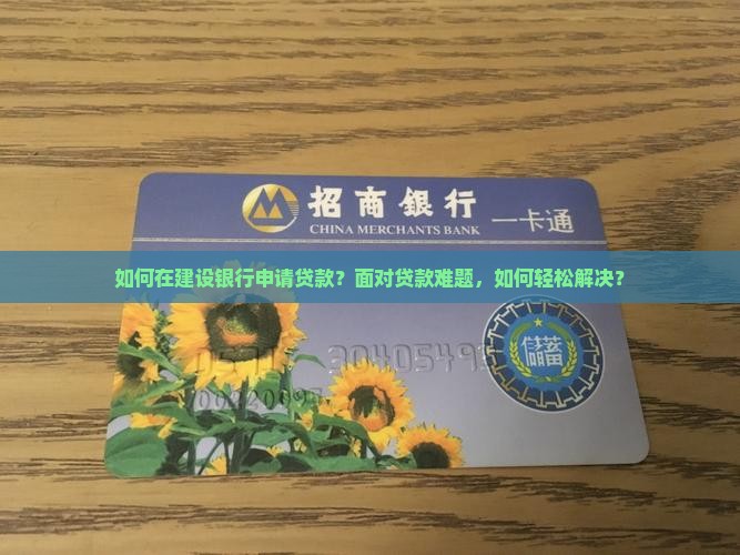 如何在建设银行申请贷款？面对贷款难题，如何轻松解决？