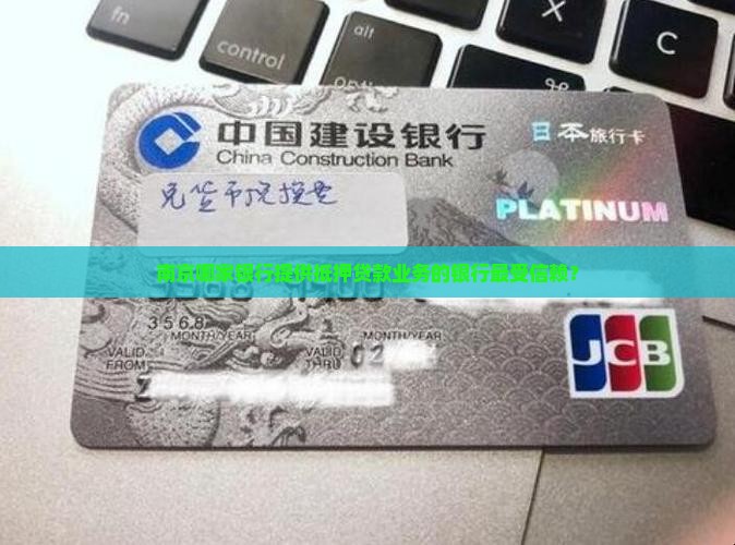 南京哪家银行提供抵押贷款业务的银行最受信赖？